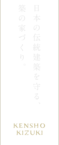 日本の歴史を守り続ける、築の家づくり。